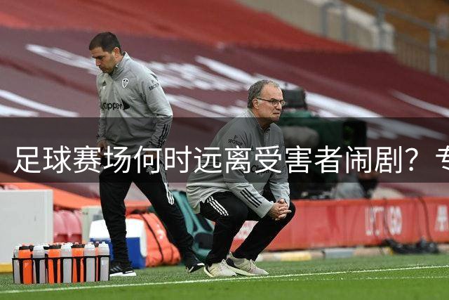 足球赛场何时远离"受害者"闹剧？专注竞技才是正道